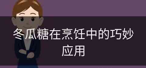 冬瓜糖在烹饪中的巧妙应用(冬瓜糖在烹饪中的巧妙应用有哪些)